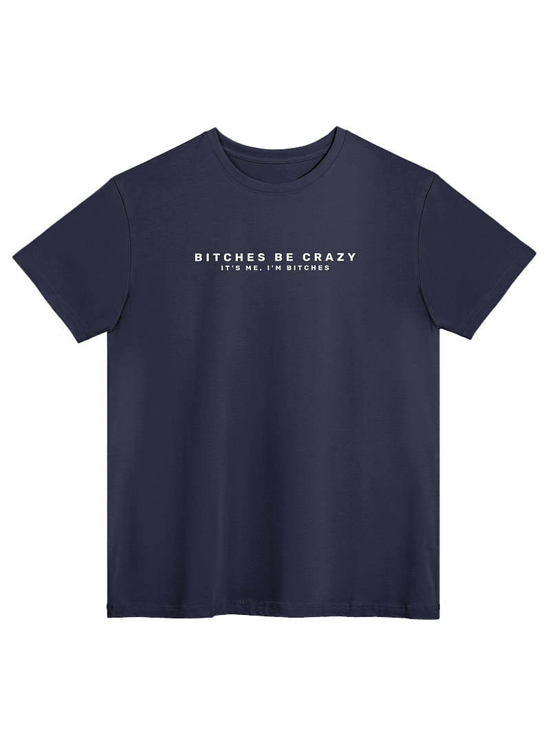 Bitches Be Crazy - Tee