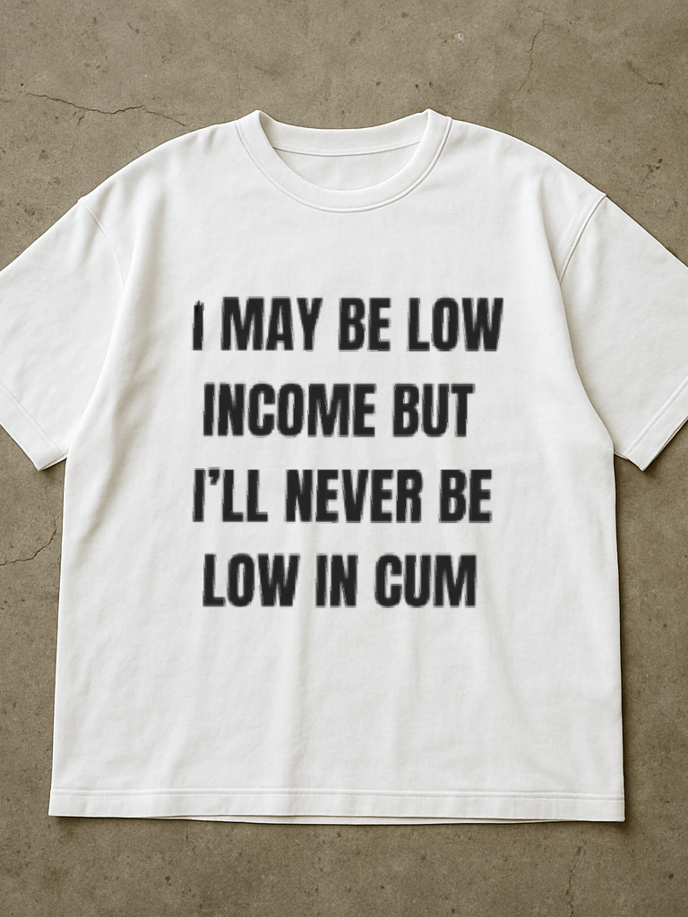 I May Be Low Income But I'll Never Be Low In Cum Shirt product image (1)