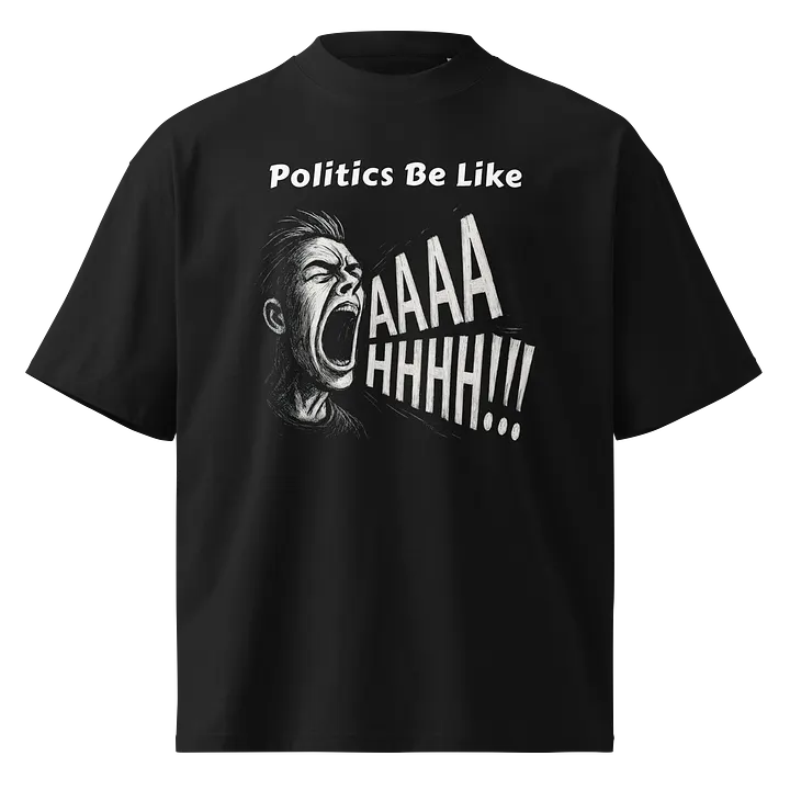 Politics Be Like AAAAHHHH!!! - Funny Meme T-Shirt - Stanley/Stella Unisex Organic Oversized T-Shirt SATU020 product image (1)