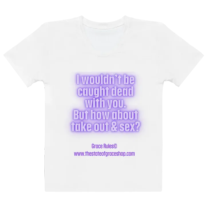 FUNNY TEES 4 U FOR WOMEN “I wouldn’t be caught dead with you. But how about take out & sex?” product image (2)