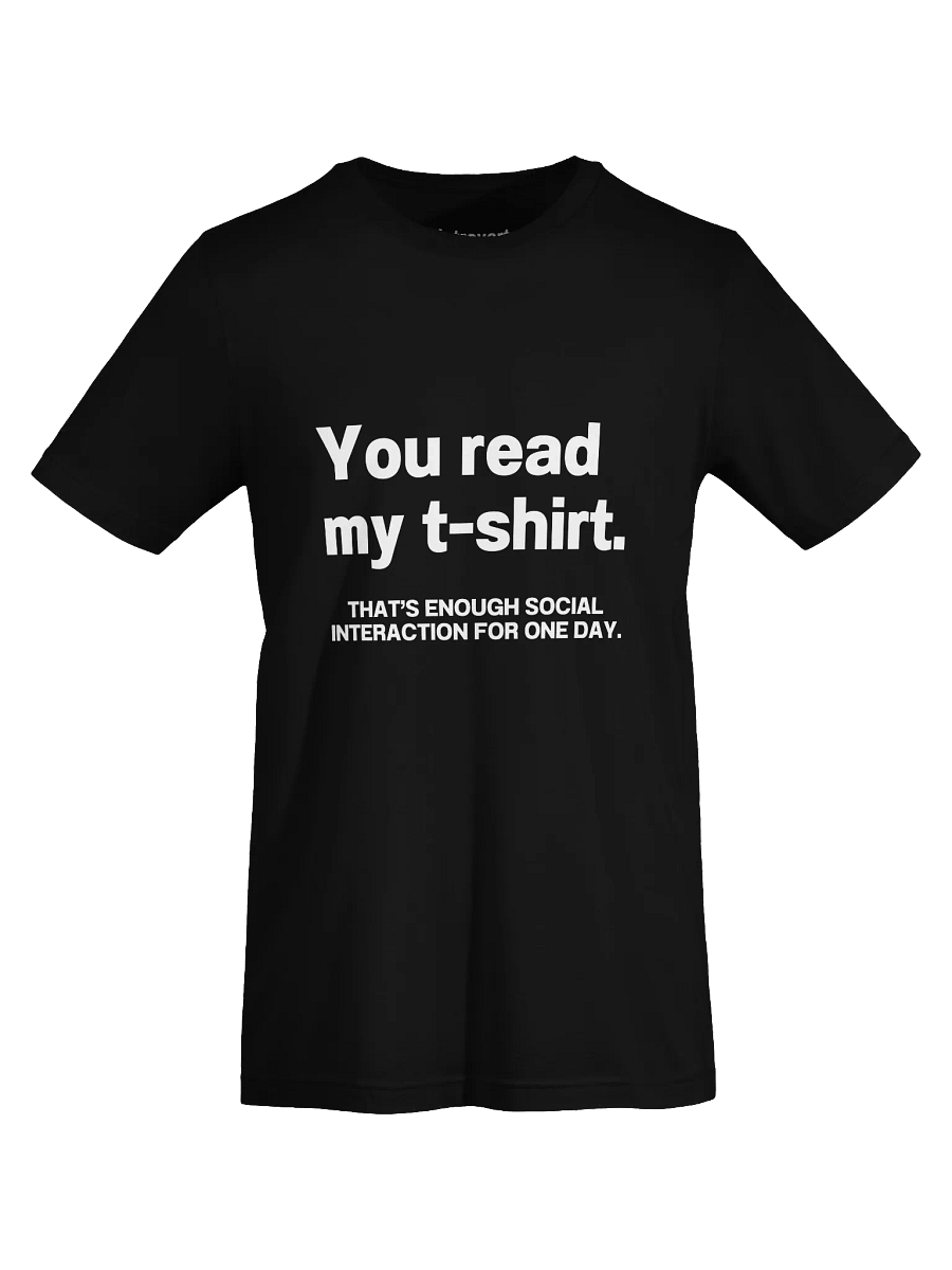 You read my t-shirt. THAT’S ENOUGH SOCIAL INTERACTION FOR ONE DAY. Unisex T-Shirt product image (70)