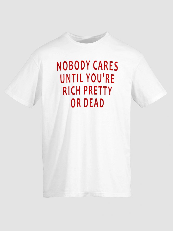 Nobody Cares Until You’re Rich, Pretty, or Dead T-Shirt product image (2)