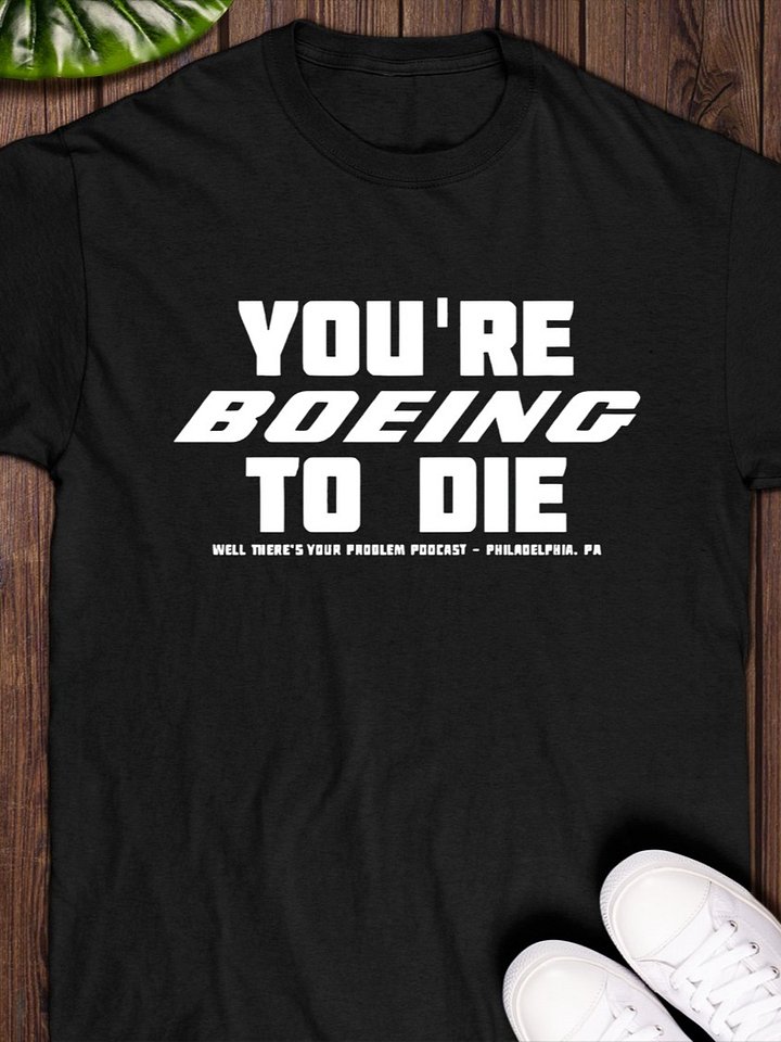 You’re boeing to die well there’s your problem podcast Philadelphia T-Shirt product image (1)