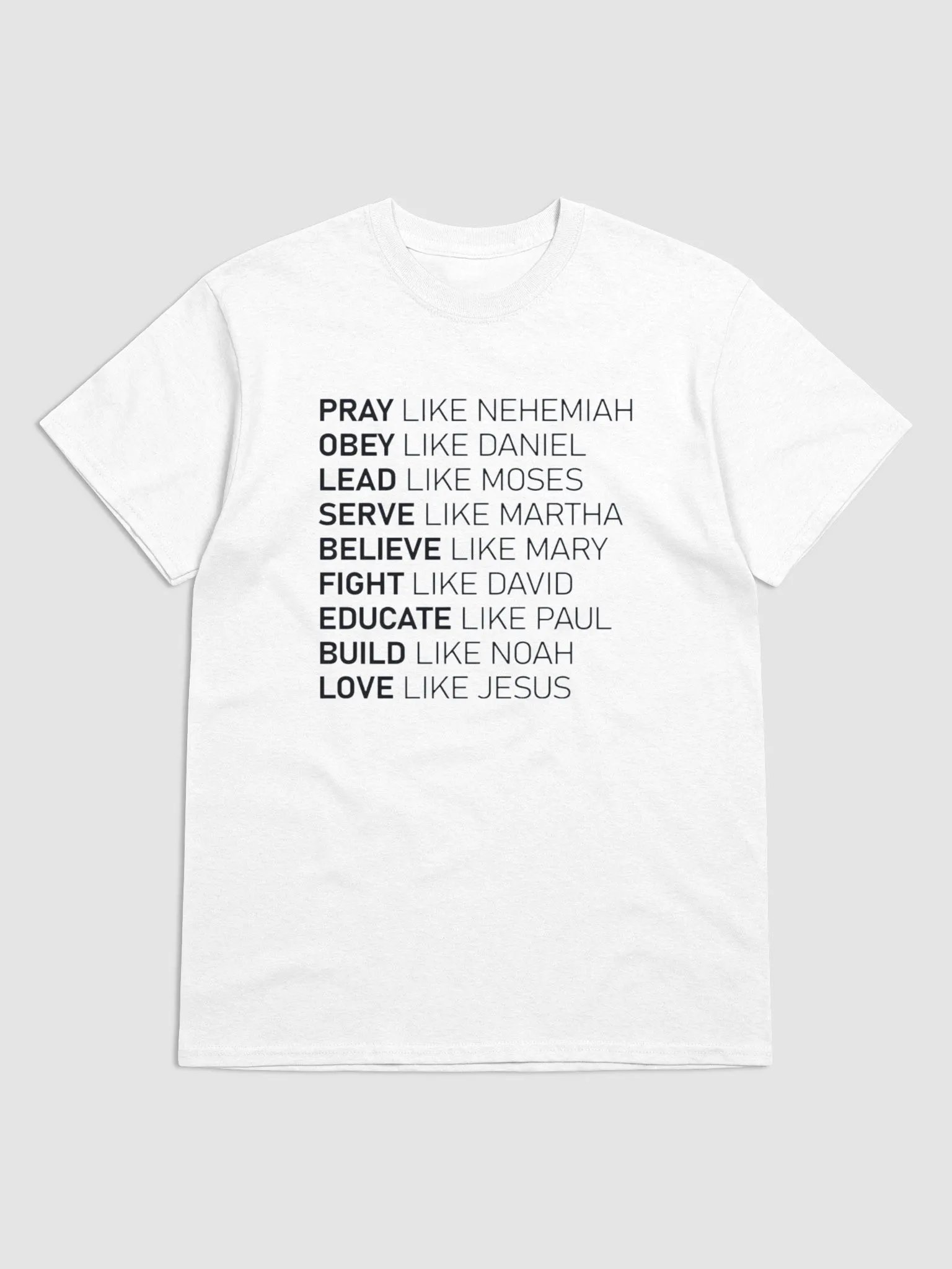 PRAY LIKE NEHEMIAH OBEY LIKE DANIEL LEAD LIKE MOSES SERVE LIKE MARTHA BELIEVE LIKE MARY FIGHT LIKE DAVID EDUCATE LIKE PAUL BUILD LIKE NOAH LOVE LIKE JESUS T-SHIRT product image (1)