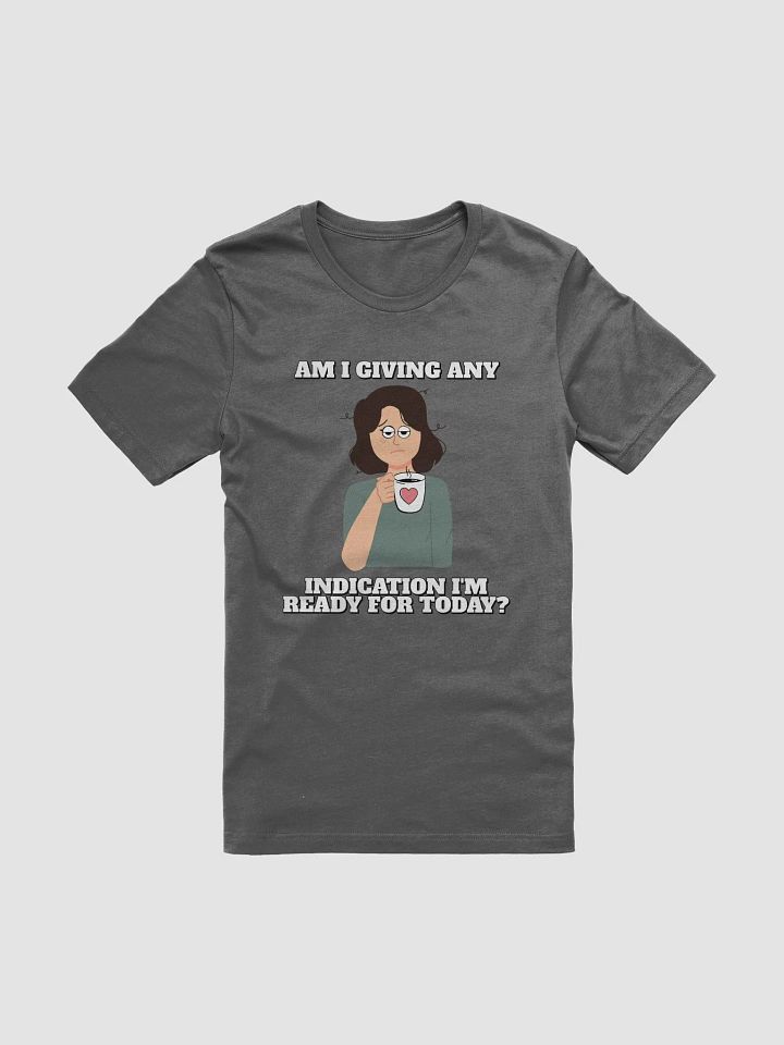 Am I Giving Any Indication I'm Ready For Today? T-shirt product image (3)