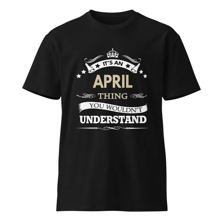 it's an april thing you wouldn't understand Unisex Premium T-Shirt product image (1)