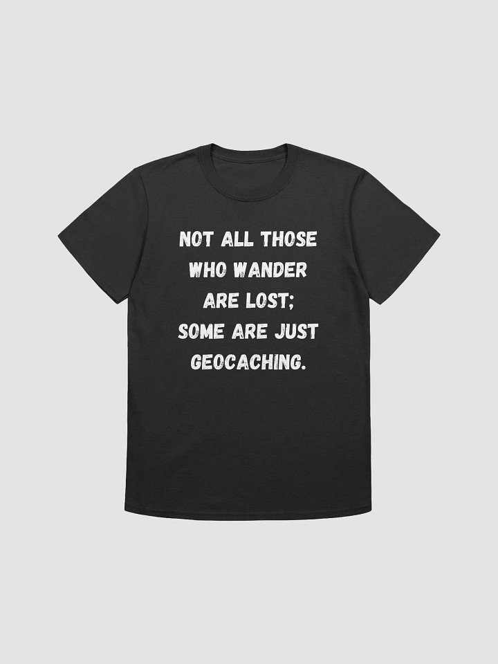 Not all those who wander are lost; some are just geocaching - Inspirational Geocaching Quote T-Shirt product image (5)