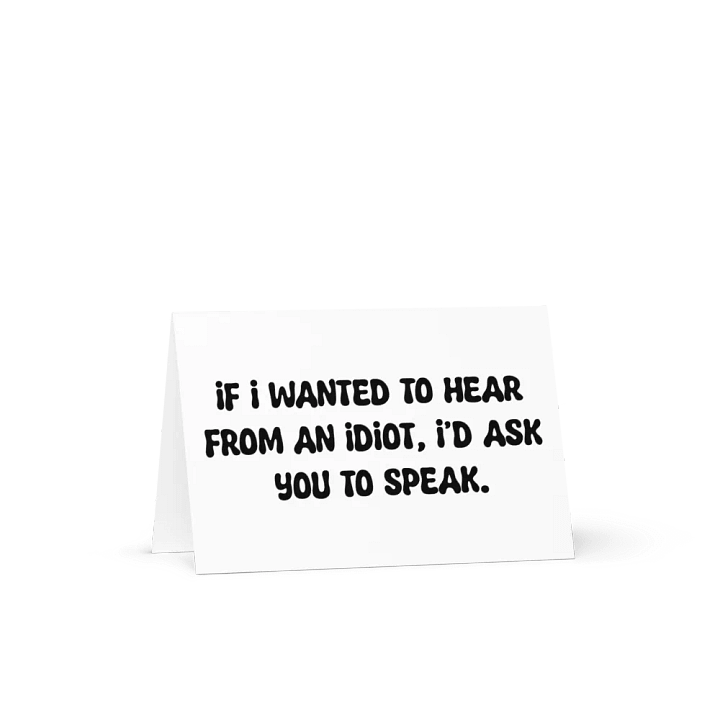 If I wanted to hear from an idiot, I’d ask you to speak. product image (1)