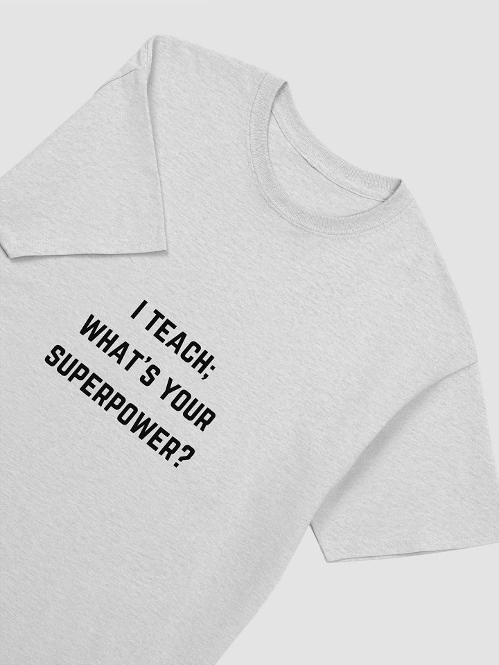 Teachers Quote Tshirt - I Teach; What’s Your Superpower? product image (1)