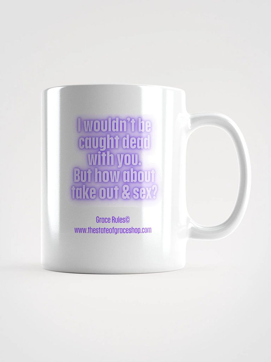 FUNNY MUGS 4 U “I wouldn’t be caught dead with you. But how about take out & sex?” product image (1)