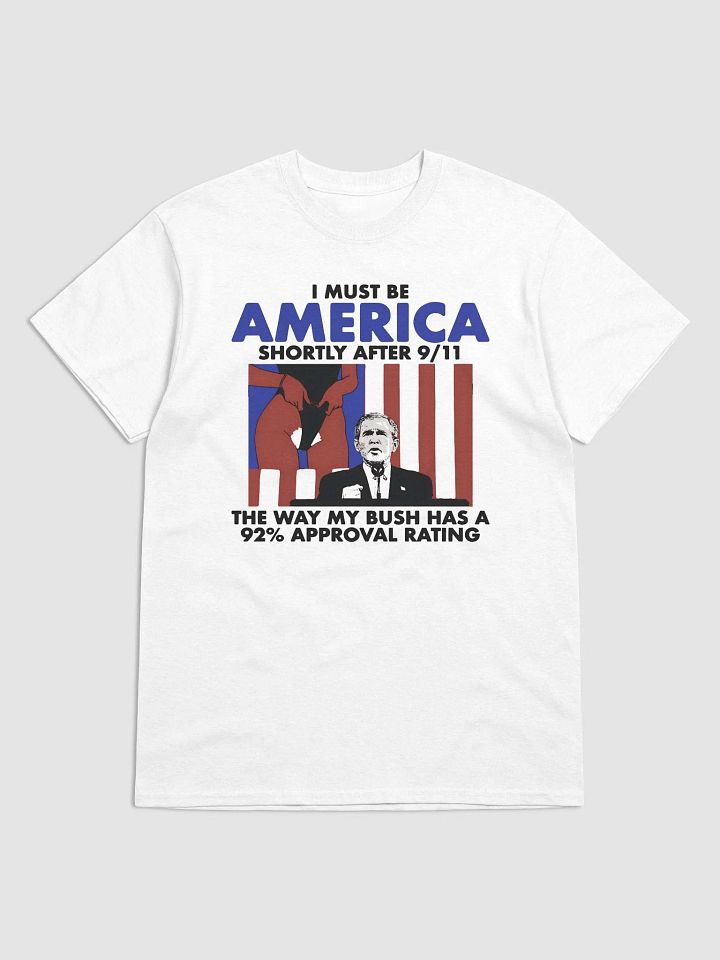 the I Must Be America Shortly After 9/11 The Way My Bush Has a 92% Approval Rating Shirt product image (2)