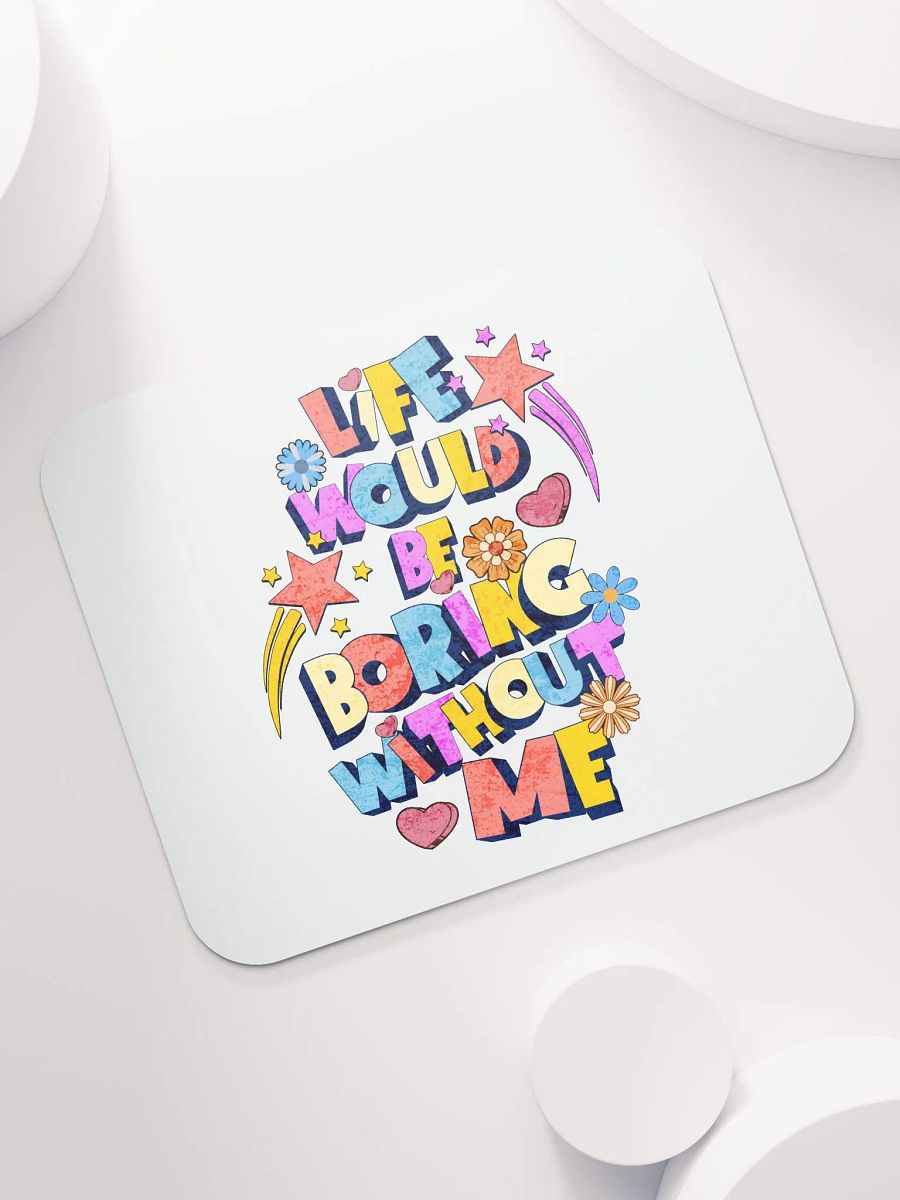 Life Would Be Boring Without Me Vibrant Life Mouse Pad product image (5)