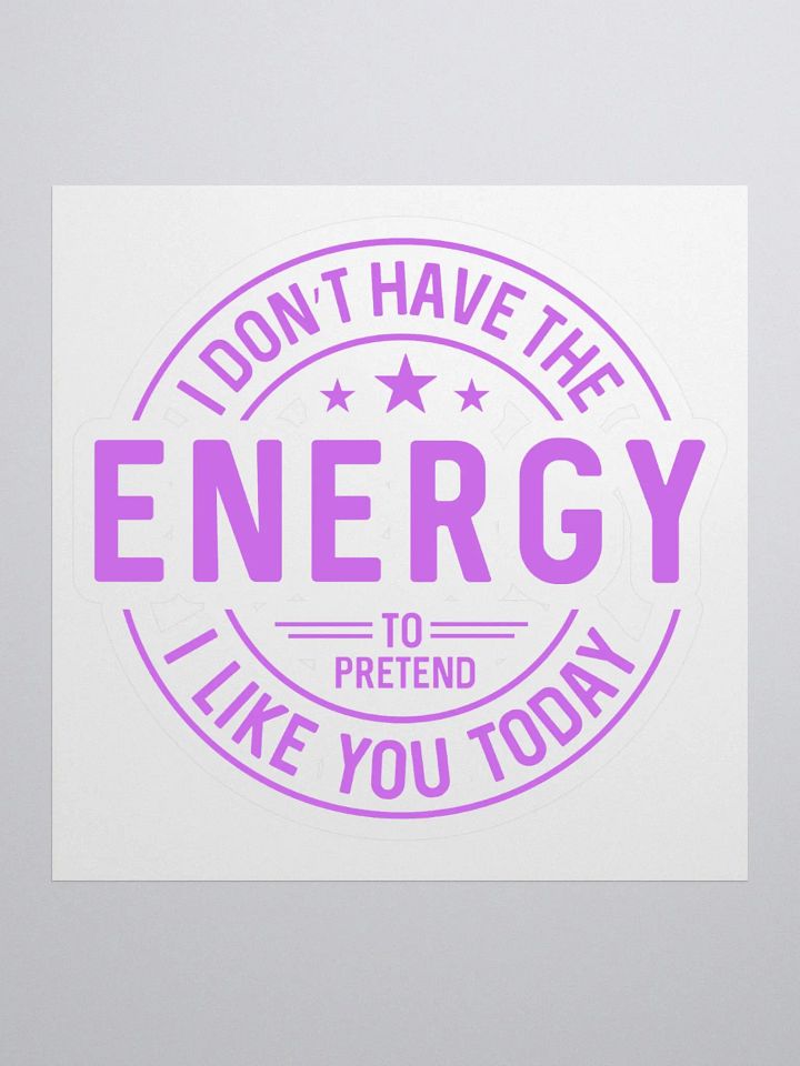 Funny I dont have the energy to pretend I like you today Kiss Cut Sticker, Sarcastic Humorous Graphic product image (1)