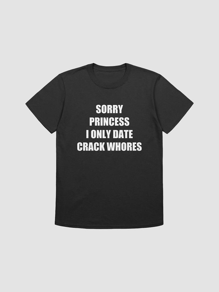SORRY PRINCESS I ONLY DATE CRACK WHORES T-Shirt product image (1)