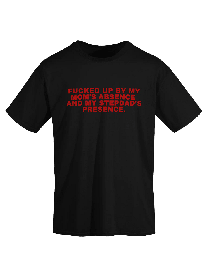 Fucked Up By My Mom's Absence And My Stepdad's Presence T-Shirt product image (1)