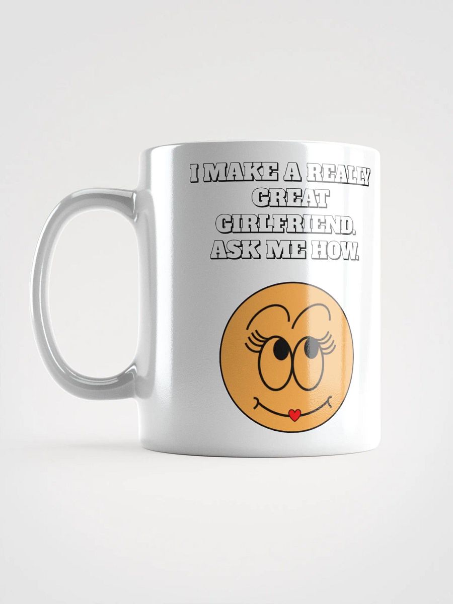 I Make A Really Great Girlfriend. Ask Me How. Funny White Mug product image (18)