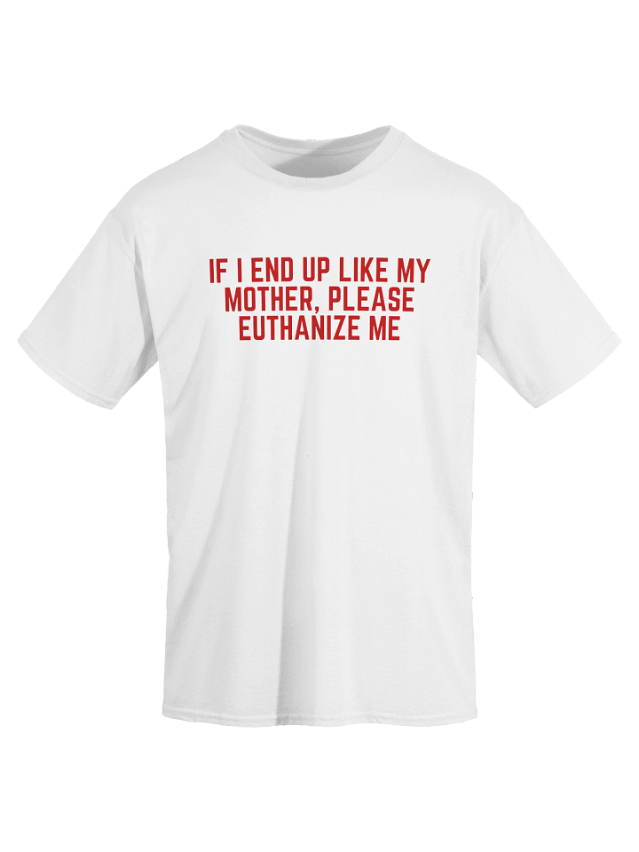 If I End Up Like My Mother, Please Euthanize Me T-Shirt product image (2)