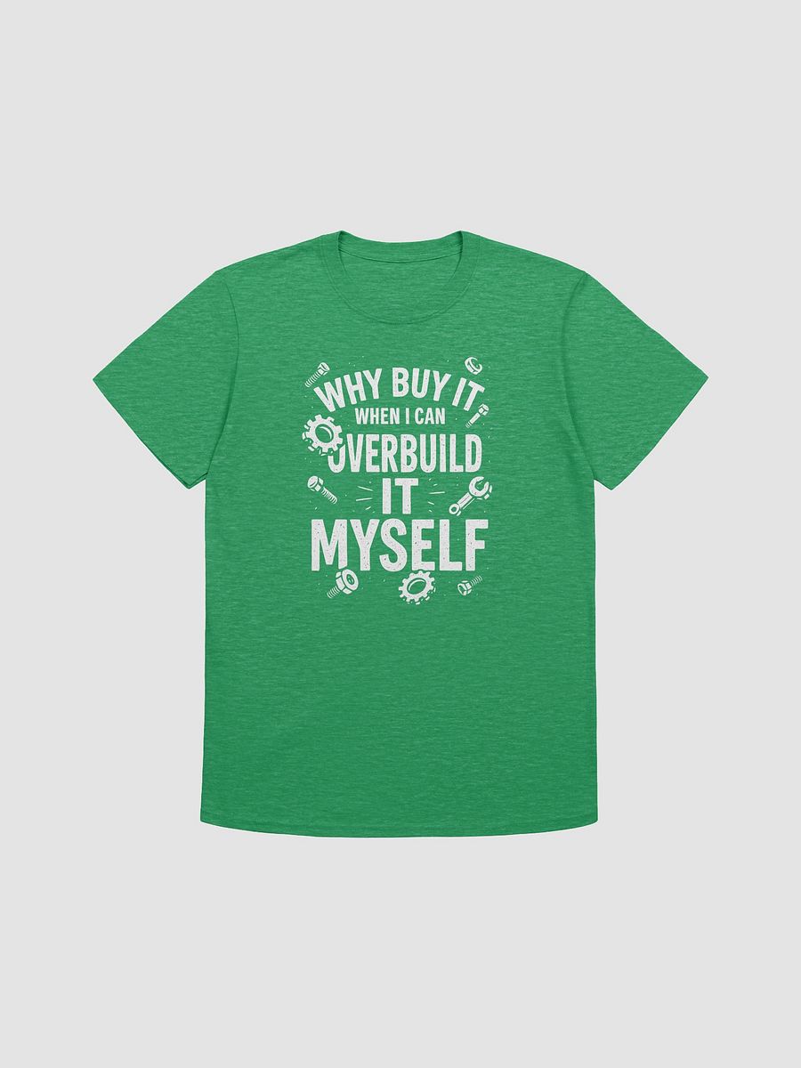 “Why Buy It When I Can Overbuild It Myself” Tee product image (19)