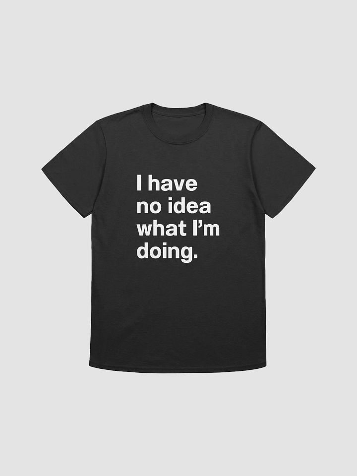 I have no idea what I’m doing. Unisex T-Shirt product image (1)