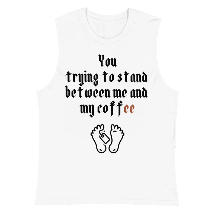 You trying to stand between me and my coffee Muscle Tank product image (2)