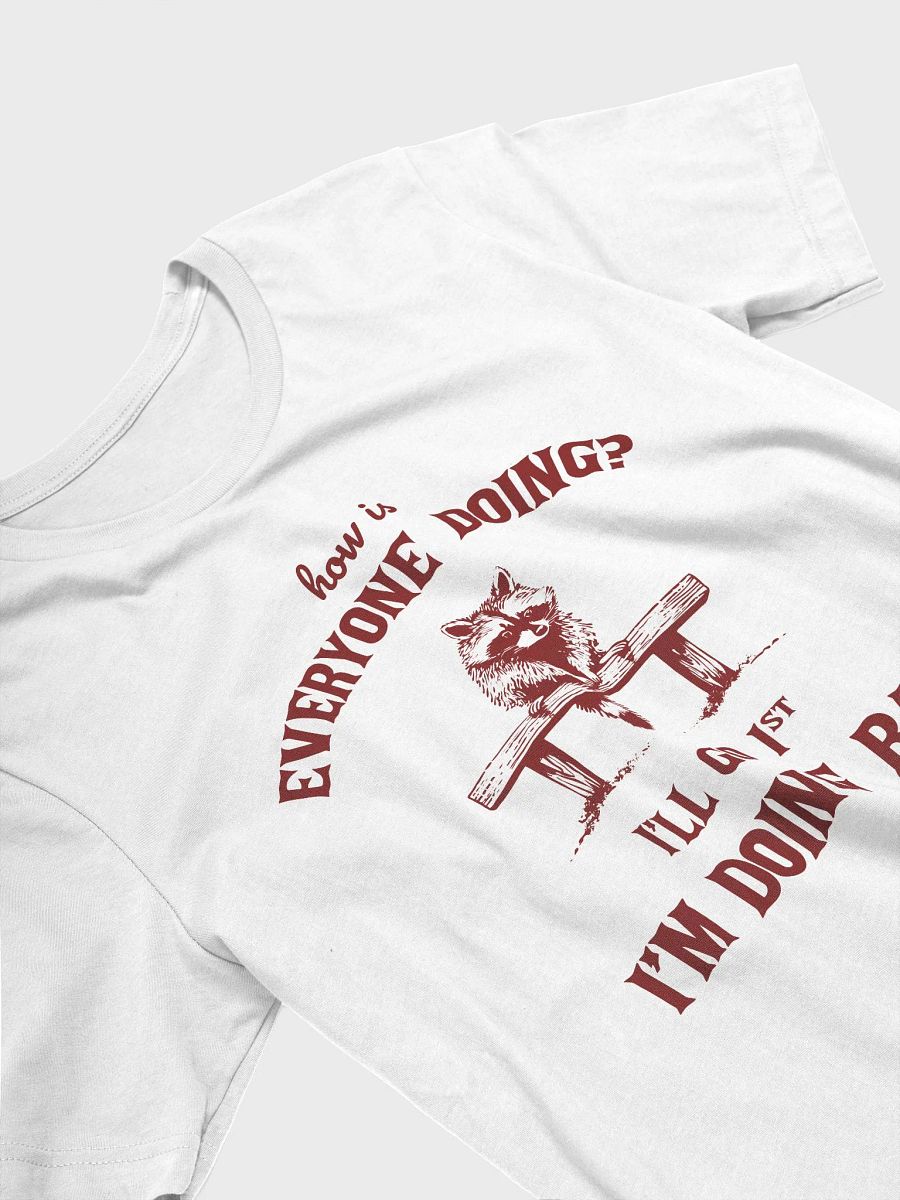How is everyone doing? I'll go first, I'm doing bad T-Shirt product image (3)