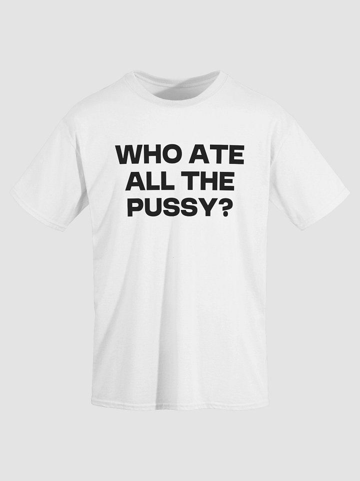 WHO ATE ALL THE PUSSY? T-Shirt product image (2)