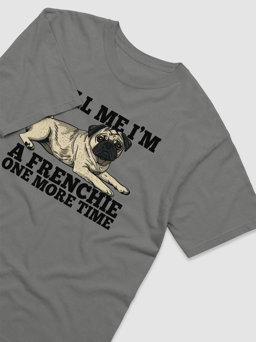 Tell Me I’m a Frenchie One More Time T-Shirt of a Pug | Funny T-Shirt for Pug Paw-rents product image (14)