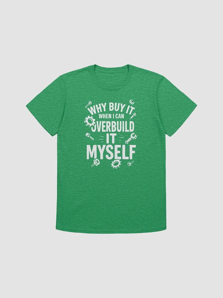 “Why Buy It When I Can Overbuild It Myself” Tee product image (19)