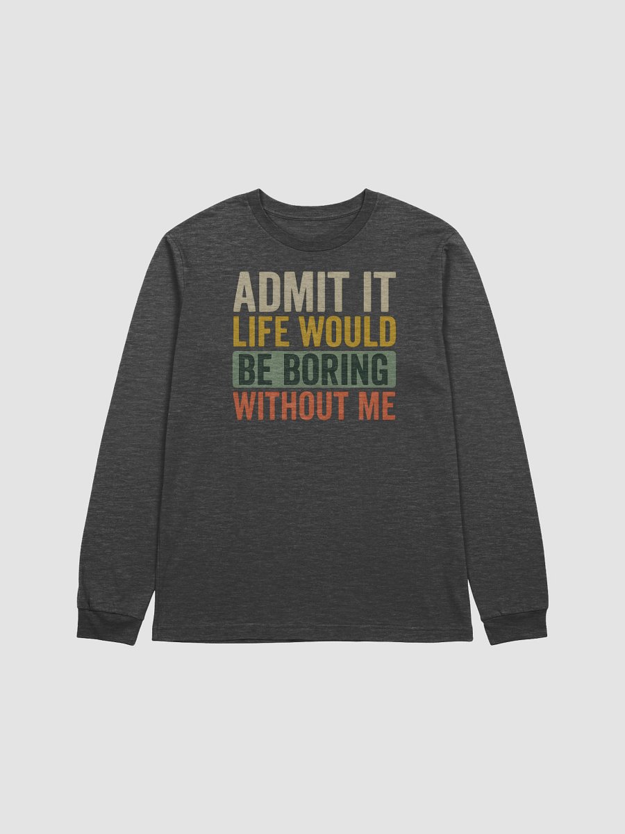 Admit It Life Would Be Boring Without Me – Funny Long Sleeve Tee with Attitude product image (1)