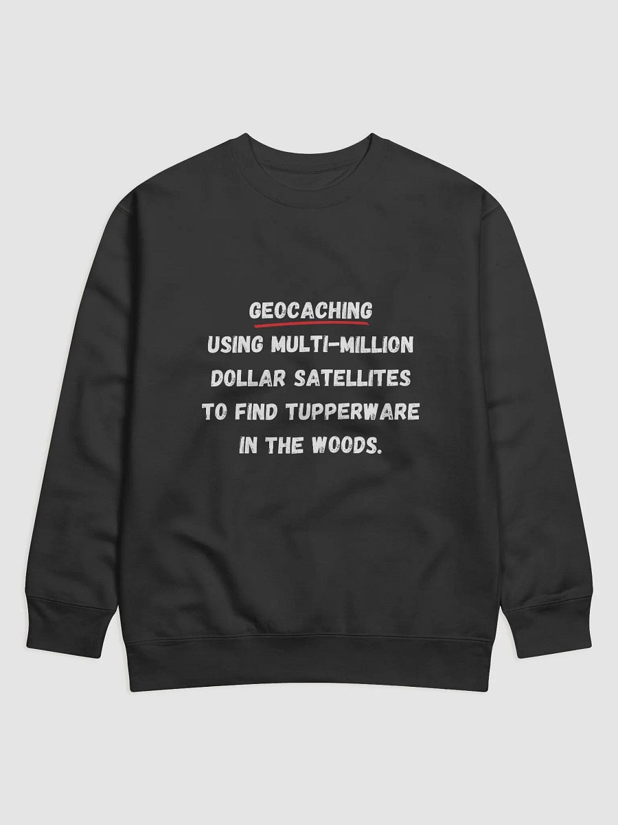 Geocaching: Using multi-million dollar satellites to find Tupperware in the woods - Unique Geocaching Sweatshirt for Outdoor Enthusiasts product image (1)