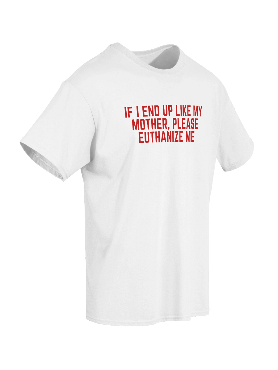 If I End Up Like My Mother, Please Euthanize Me T-Shirt product image (6)