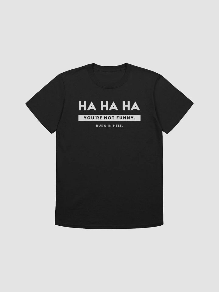 Funny sarcastic T-Shirt | Ha Ha Ha You're Not Funny Burn In Hell | Dark Humor Shirts | Dry Humor Shirt product image (3)