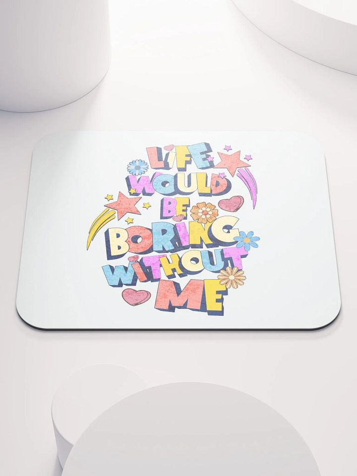 Life Would Be Boring Without Me Vibrant Life Mouse Pad product image (1)