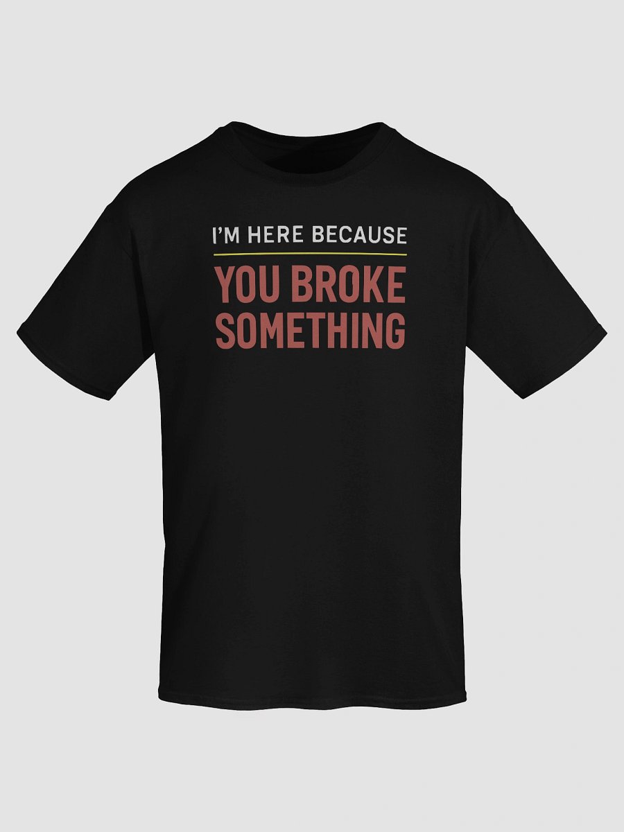 I’m Here Because You Broke Something – Tech Support Sarcasm Tee product image (7)