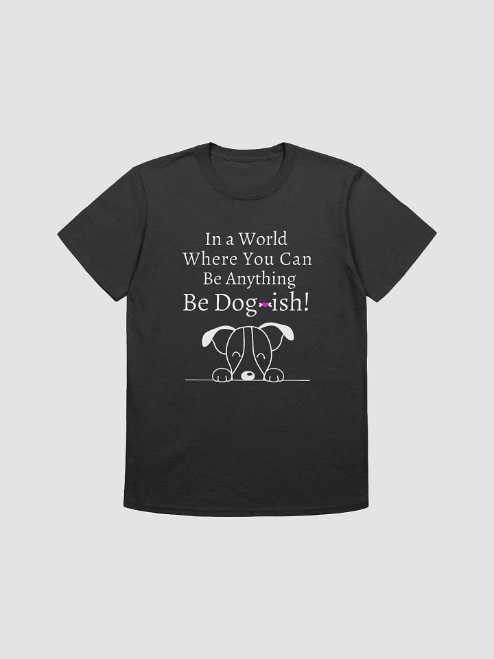 K9 Lover Tee, In a World Where You Can Be Anything Be Dogish product image (2)