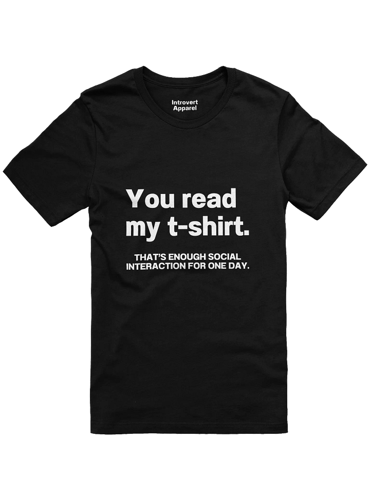 You read my t-shirt. THAT’S ENOUGH SOCIAL INTERACTION FOR ONE DAY. Unisex T-Shirt product image (7)