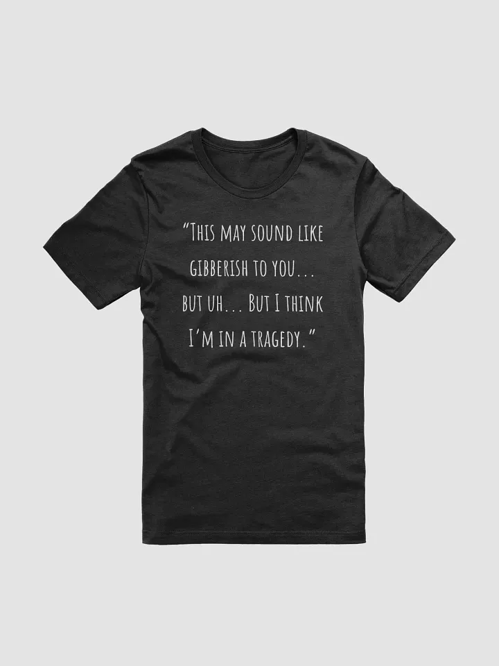 "This May Sound Like Gibberish To You... But Uh...But I Think I'm In A Tragedy. product image (1)