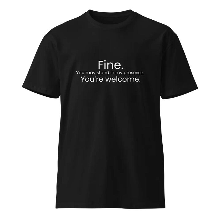 Fine. You may stand in my presence... - Funny Text T-Shirt - Snarky Humor - Quote T-shirt - AS Colour Unisex Premium T-Shirt product image (2)
