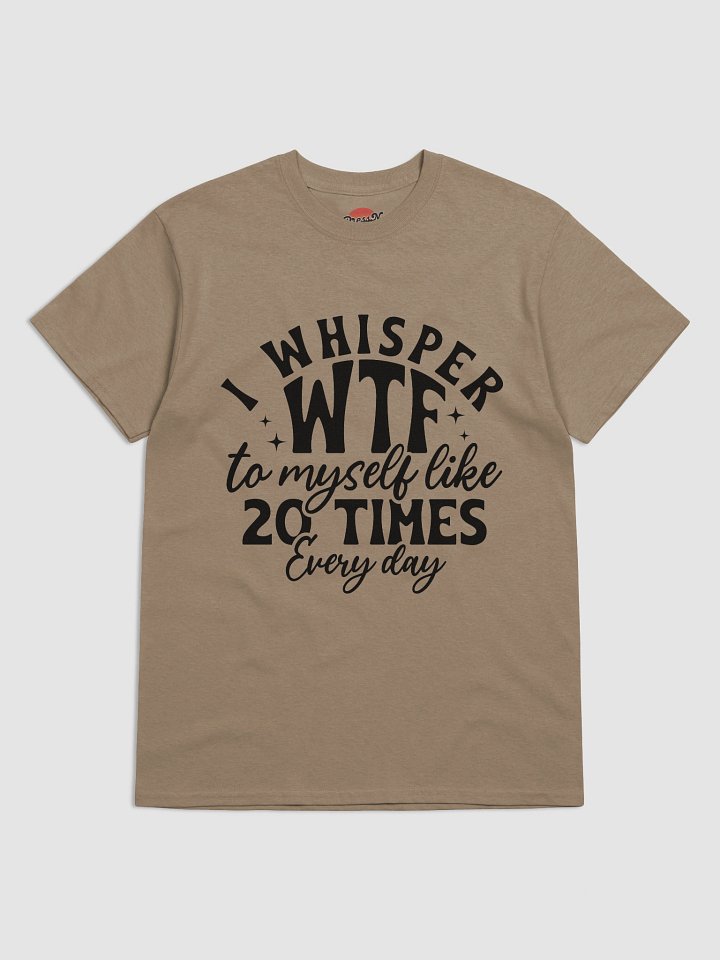 I Whisper WTF to Myself Like 20 Times a Day product image (25)