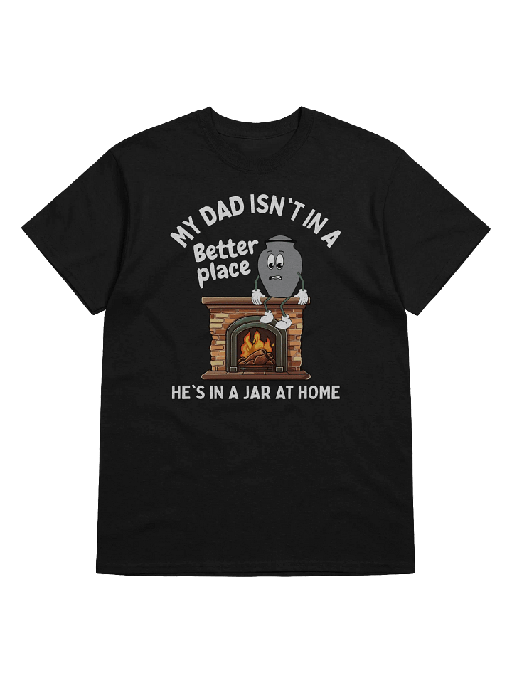 My Dad Isn't In A Better Place He's In A Jar At Home T-Shirt - Dark Color product image (1)