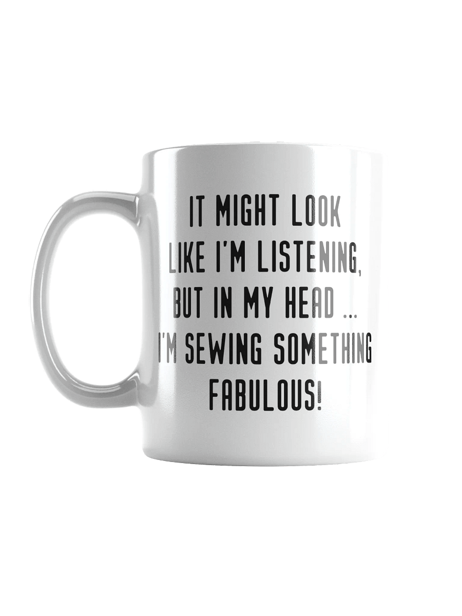 It Might Look Like I'm Listening, But In My Head I'm Sewing Something Fabulous! | Crafter's Gift - White Ceramic Mug (Black Text) product image (6)