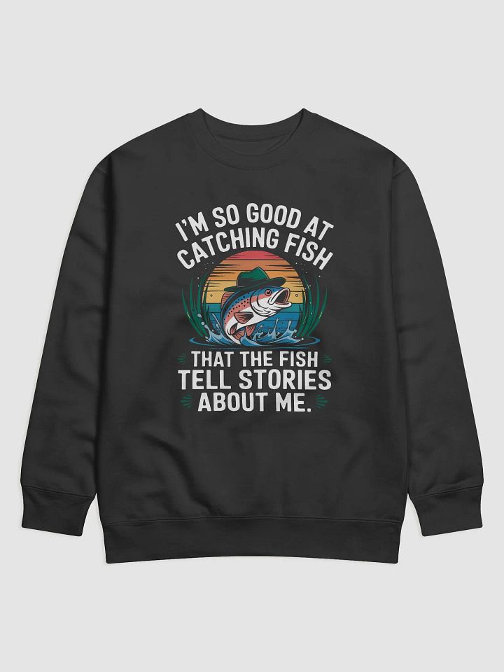 I'm So Good At Catching Fish That The Fish Tell Stories Sweatshirt product image (3)