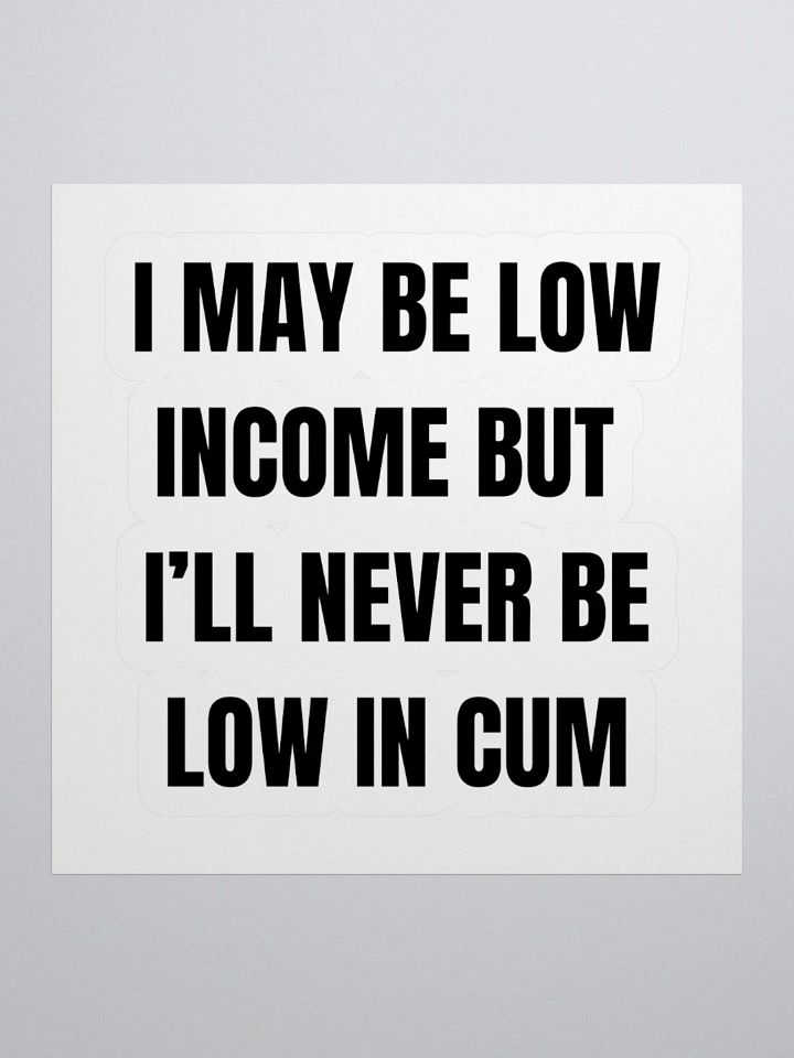 I May Be Low Income But I'll Never Be Low In Cum Sticker product image (1)