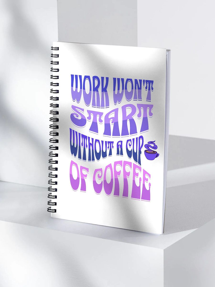 Work Won't Start Without A Cup of Coffee Spiral Notebook product image (4)