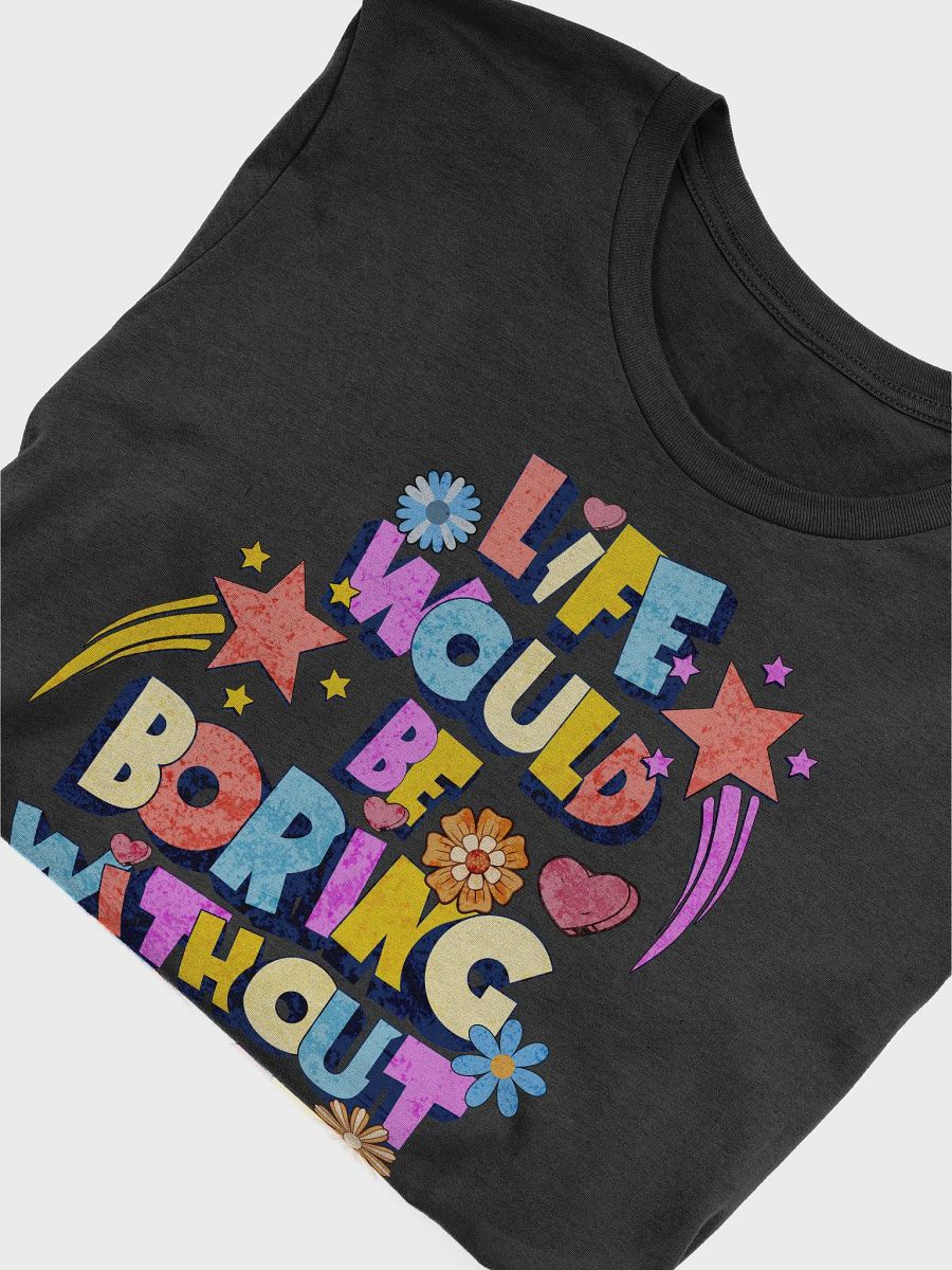 Life Would Be Boring Without Me Vibrant Life Statement T-Shirt product image (3)