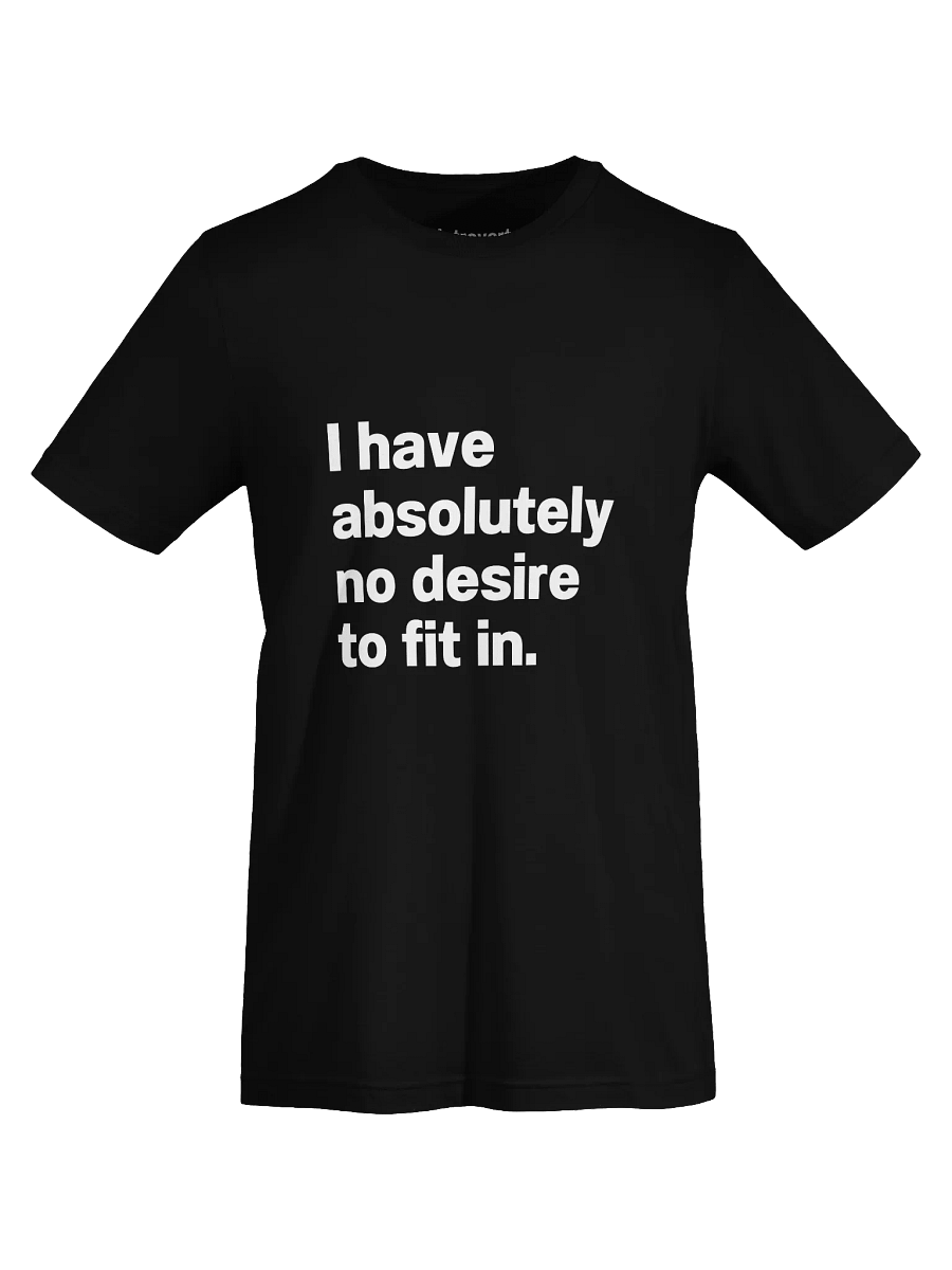 I have absolutely no desire to fit in. Unisex T-Shirt product image (69)