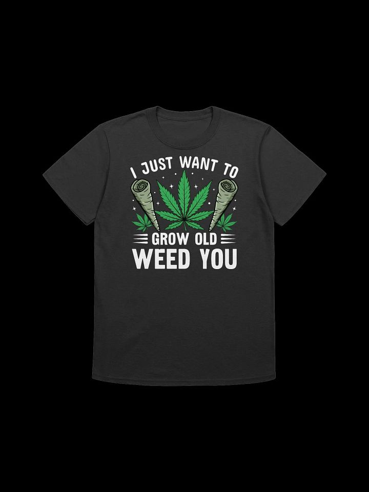 420 Weed - I JUST WANT TO GROW OLD WEED YOU T-Shirt product image (3)