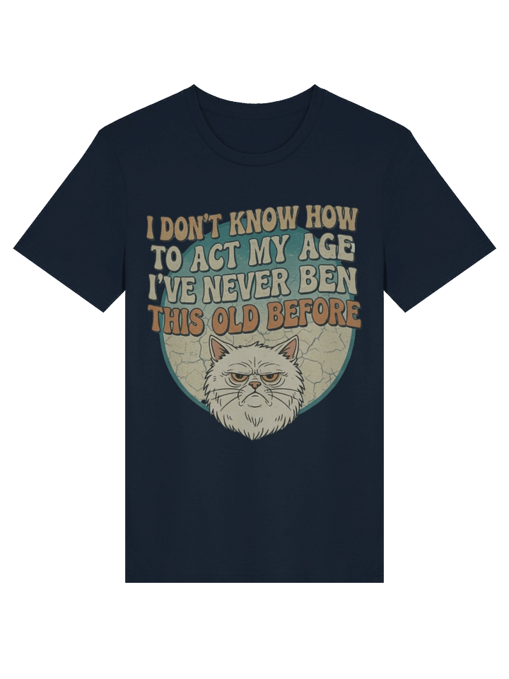 I Don'T Know How to Act My Age I've Never Been This Old Before Printed T-shirt product image (4)