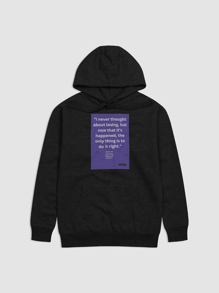 "I never thought about losing, but now that it’s happened, the only thing is to do it right." HOODIE product image (1)
