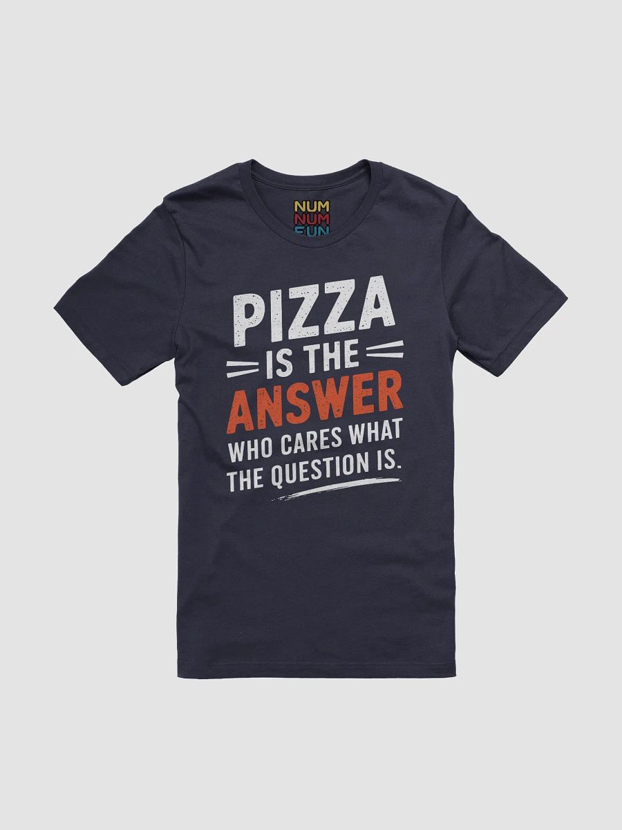 Pizza is the answer Who cares what the question is. product image (1)